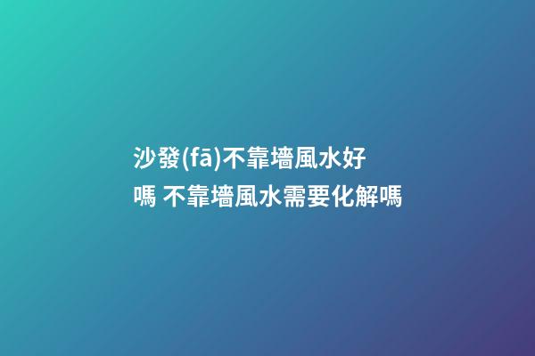 沙發(fā)不靠墻風水好嗎 不靠墻風水需要化解嗎